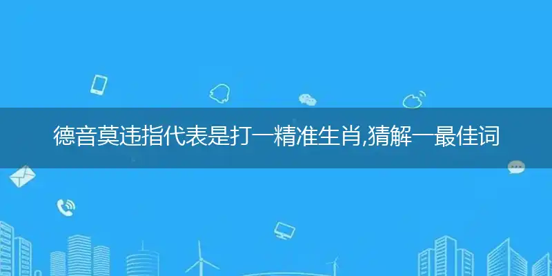 德音莫违指代表是打一精准生肖,猜解一最佳词语解释释义