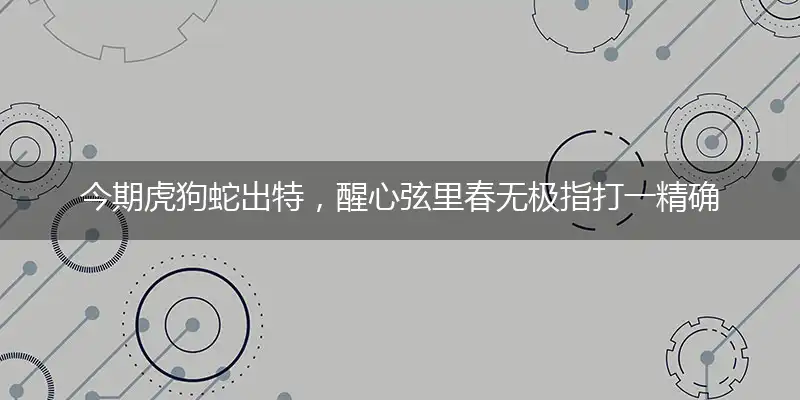 今期虎狗蛇出特，醒心弦里春无极指打一精确最佳生肖，完美释义词语解释