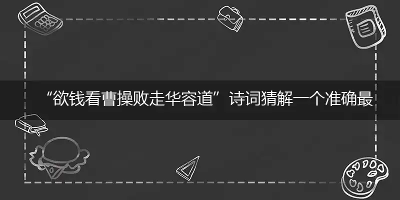 “欲钱看曹操败走华容道”诗词猜解一个准确最佳生肖,详细词语解释注明释义
