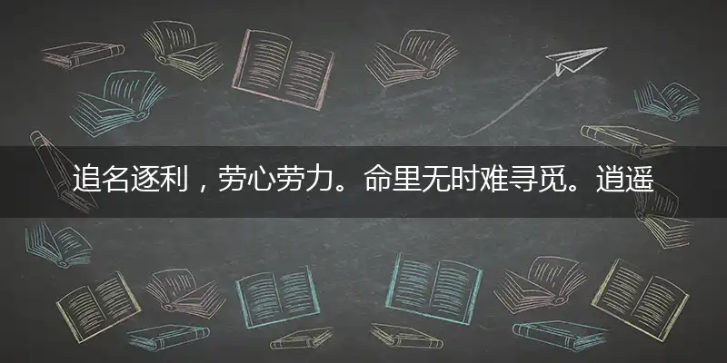 追名逐利，劳心劳力。命里无时难寻觅。逍遥自在，今夕何夕？竟举笙歌驰玉醑甄选成语解释落实
