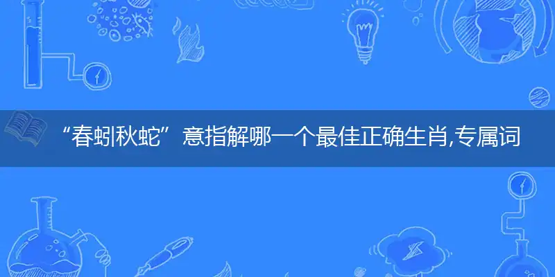 “春蚓秋蛇”意指解哪一个最佳正确生肖,专属词语释义解释