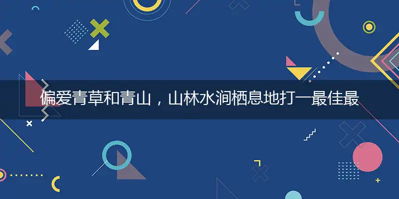 偏爱青草和青山，山林水涧栖息地准确释义最佳成语解释