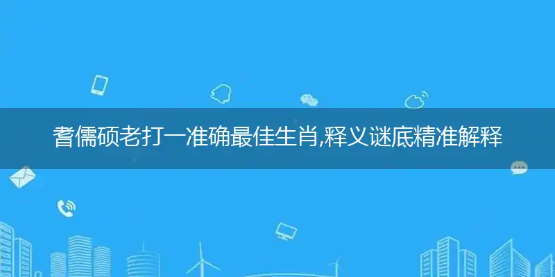 耆儒硕老打一准确最佳生肖,释义谜底精准解释