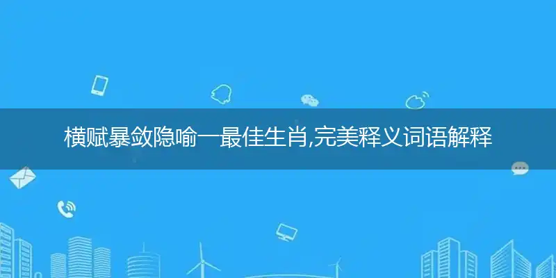 横赋暴敛隐喻一最佳生肖,完美释义词语解释