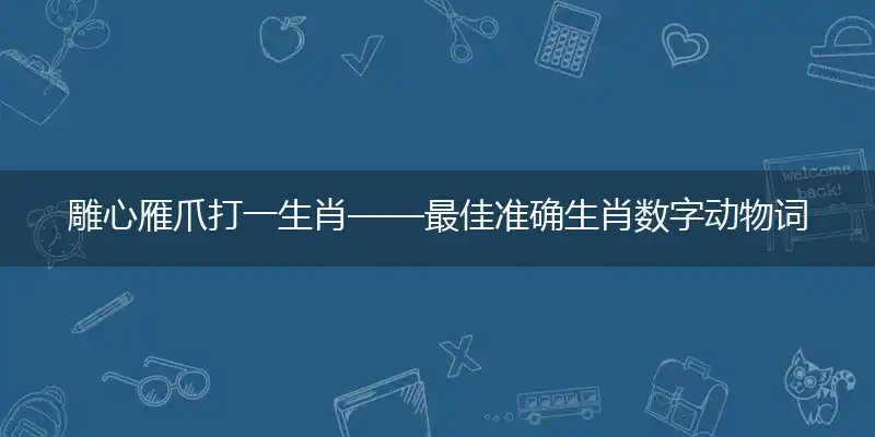 雕心雁爪打一生肖——最佳准确生肖数字动物词语解析成语