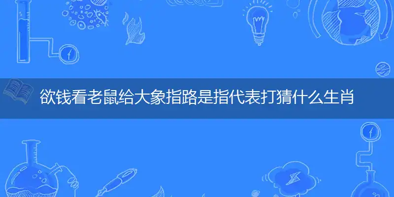 欲钱看老鼠给大象指路是指代表打猜什么生肖，准确释义最佳成语解释