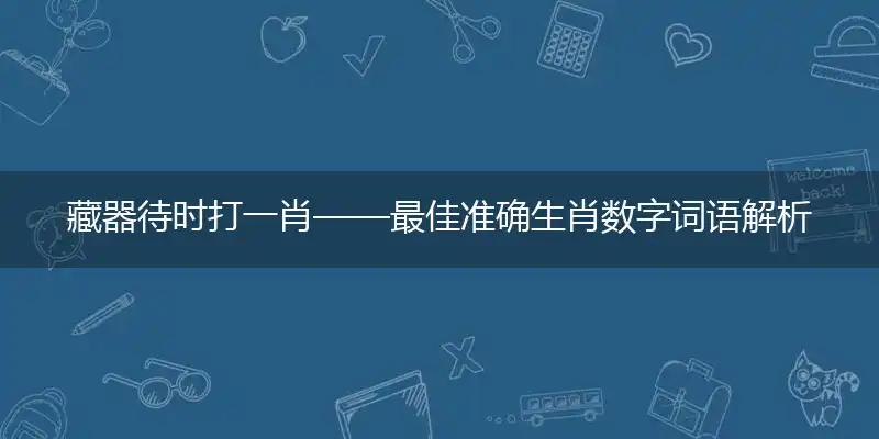 藏器待时打一肖——最佳准确生肖数字词语解析！