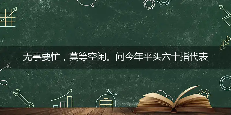 无事要忙,莫等空闲。问今年平头六十指代表是打一精准正确生肖,独家解哪一个最佳词语精选解释释义