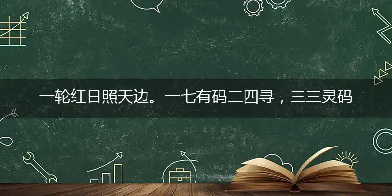 一轮红日照天边。一七有码二四寻，三三灵码出物垭，宫里太监是奴才释义最佳词语解释
