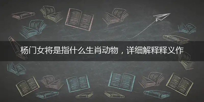 杨门女将是指什么生肖动物，详细解释释义作答