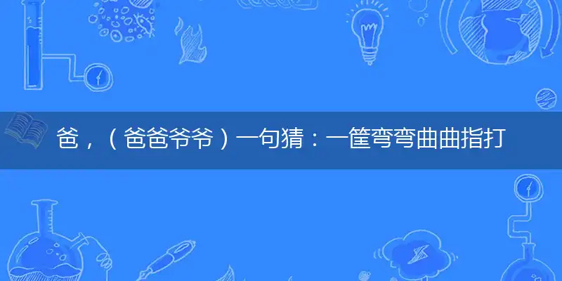 爸，（爸爸爷爷）一句猜：一筐弯弯曲曲指打一最佳最佳生肖，词语阐述解答解释