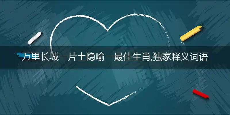 万里长城一片土隐喻一最佳生肖,独家释义词语解释!