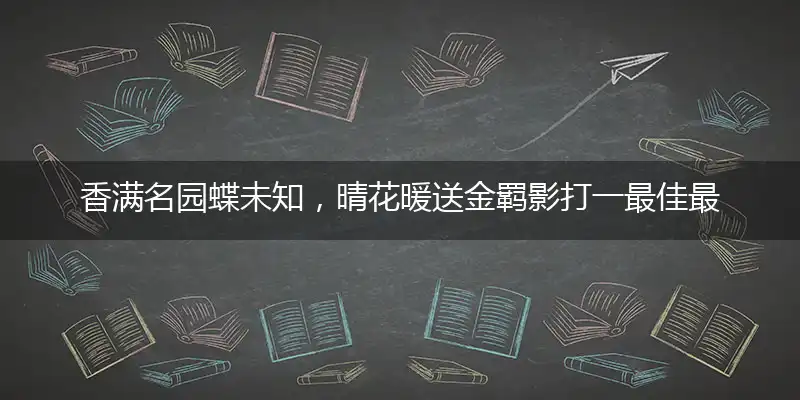香满名园蝶未知，晴花暖送金羁影最佳词语解释解析