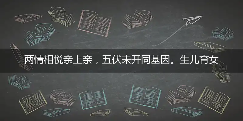 两情相悦亲上亲，五伏未开同基因。生儿育女常缺陷，隔代遗传惹烦心打一最佳准确哪个代表什么生肖,释义精选词语解释赏析