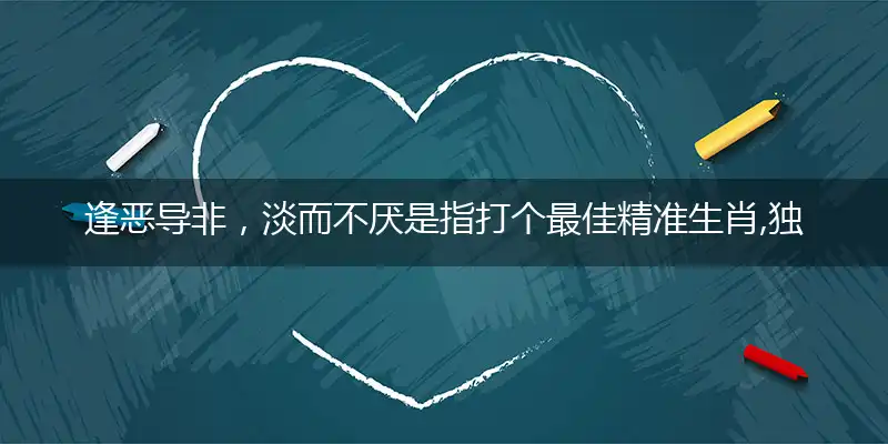 逢恶导非，淡而不厌是指打个最佳精准生肖,独家解精选词语解释赏析释义