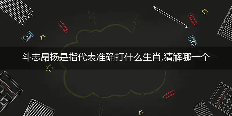 斗志昂扬是指代表准确打什么生肖,猜解哪一个最佳作答成语解释