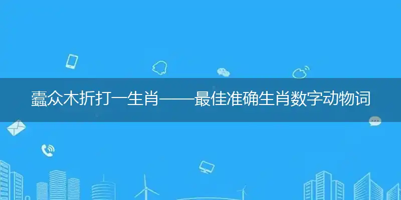 蠹众木折打一生肖——最佳准确生肖数字动物词语解析释义