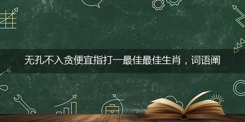 无孔不入贪便宜指打一最佳最佳生肖，词语阐述解答解释