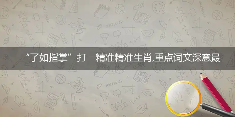 “了如指掌”打一精准精准生肖,重点词文深意最佳优解意义