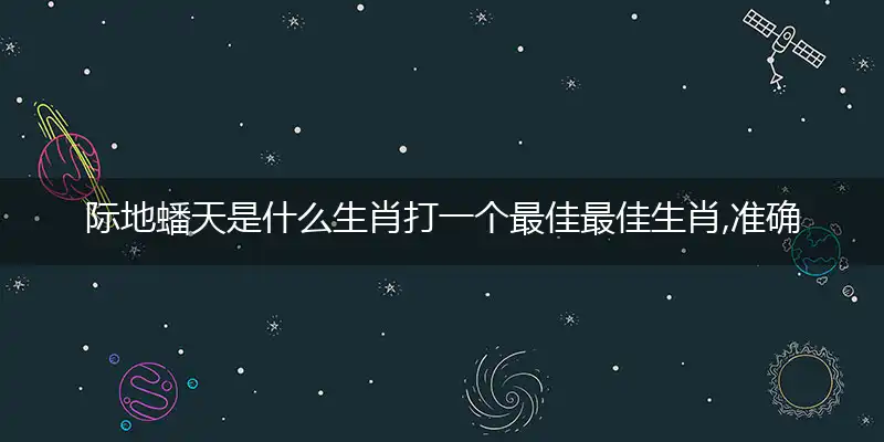 际地蟠天是什么生肖打一个最佳最佳生肖,准确释义词语解释