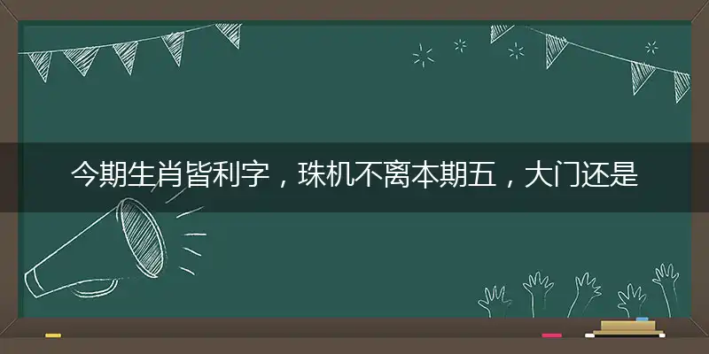 今期生肖皆利字，珠机不离本期五，大门还是很不昏，吉人天相夺巧路打一最佳准确哪个生肖|释义经典答案解读