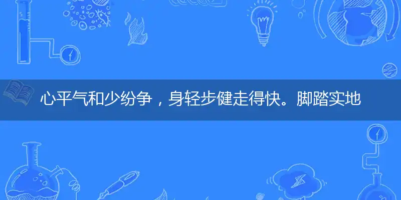 心平气和少纷争，身轻步健走得快。脚踏实地根基稳，好高骛远一场空成语释义详解