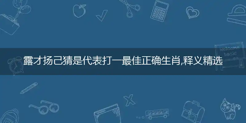 露才扬己完美解读最佳谜语落实