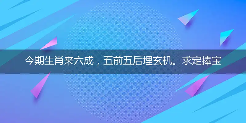 今期生肖来六成，五前五后埋玄机。求定捧宝全盘赢，联合六出向中后打一个最生肖,准确释义词语解释