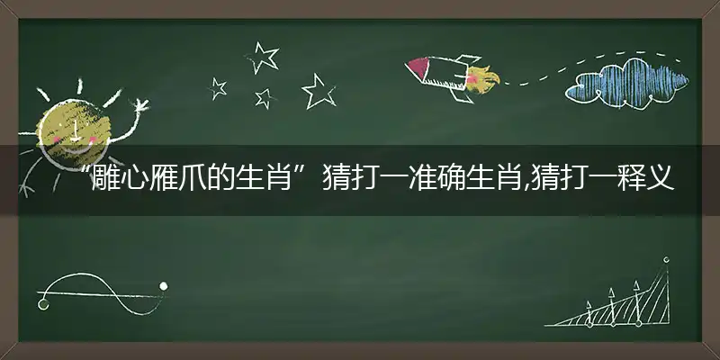 “雕心雁爪的生肖”猜打一准确生肖,猜打一释义最新成语解释