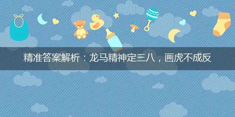 精准答案解析:龙马精神定三八,画虎不成反类狗猜打一最佳准确那个生肖,释义精选词语解释赏析