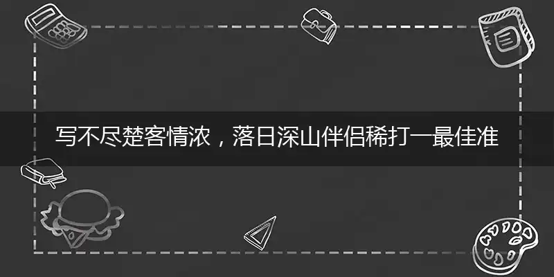 写不尽楚客情浓，落日深山伴侣稀打一最佳准确那个生肖,释义精选词语解释赏析