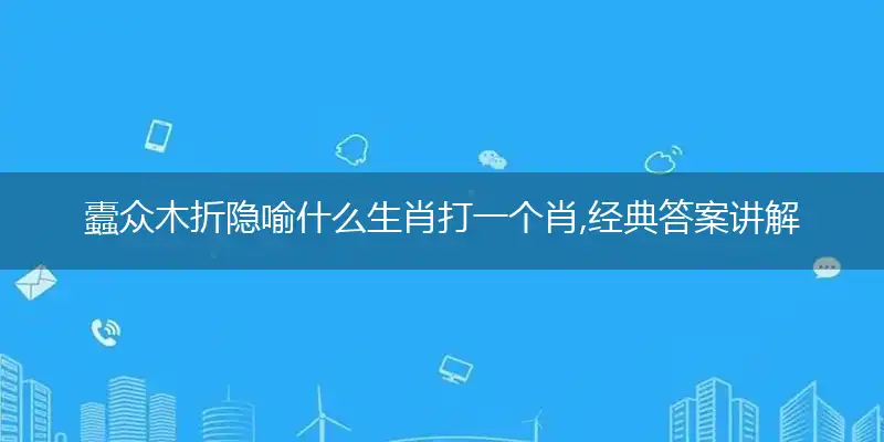 蠹众木折隐喻什么生肖打一个肖,经典答案讲解及解释
