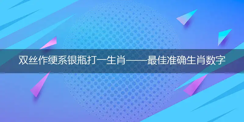双丝作绠系银瓶打一生肖——最佳准确生肖数字动物词语解析释义