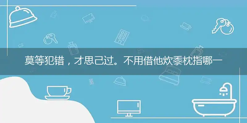 莫等犯错,才思己过。不用借他炊黍枕完美解释词语解释