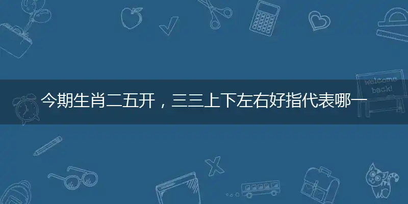 今期生肖二五开，三三上下左右好指代表哪一个生肖，打一精准准确谜底