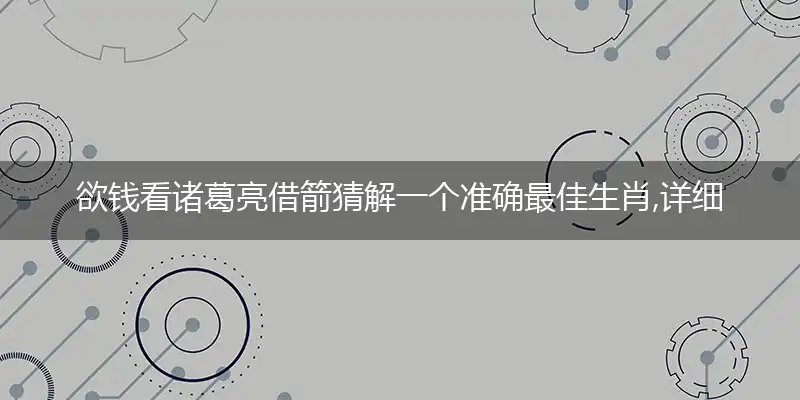 欲钱看诸葛亮借箭猜解一个准确最佳生肖,详细词语解释注明释义