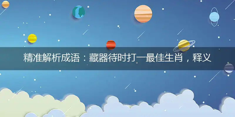 精准解析成语：藏器待时打一最佳生肖，释义成语精选解释!