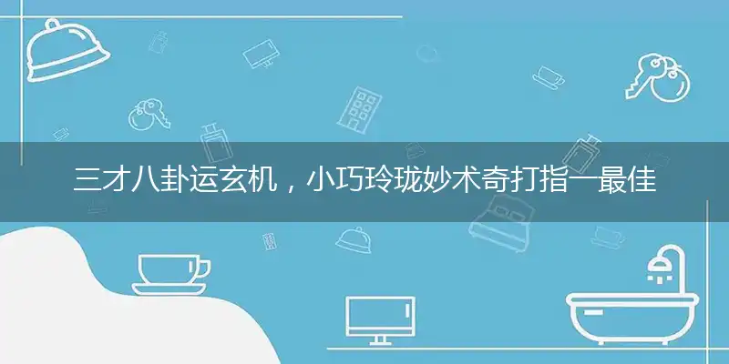 三才八卦运玄机，小巧玲珑妙术奇打指一最佳最佳生肖,独家释义词语解释!