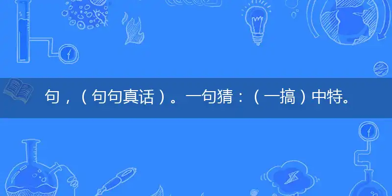 句，（句句真话）。一句猜：（一搞）中特。提供：（搬）。指打一精确最佳生肖，完美释义词语解释