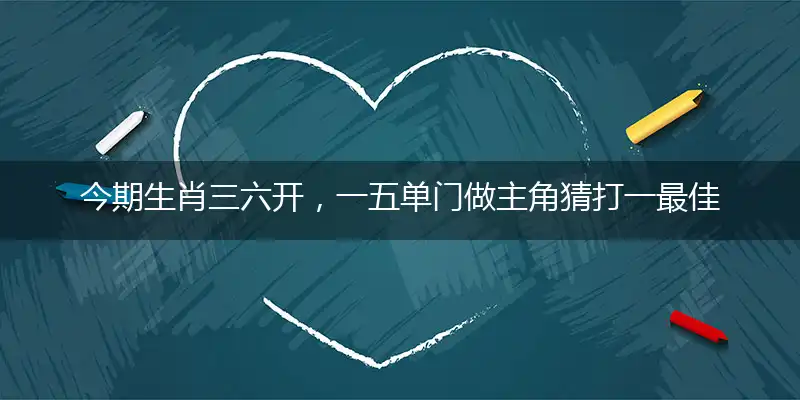 今期生肖三六开，一五单门做主角猜打一最佳准确那个生肖,释义精选词语解释赏析