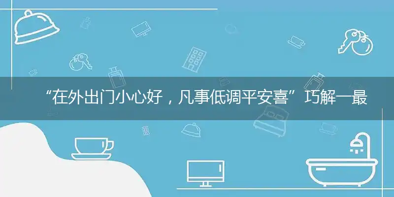 “在外出门小心好，凡事低调平安喜”巧解一最佳最佳生肖,独家释义词语解释!