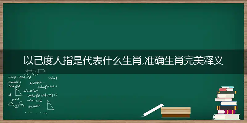 以己度人指是代表什么生肖,准确生肖完美释义词语