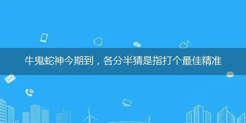 牛鬼蛇神今期到,各分半最佳答案解析落实