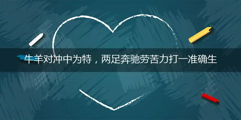牛羊对冲中为特，两足奔驰劳苦力打一准确生肖,释义最佳成语经典作答成语解释