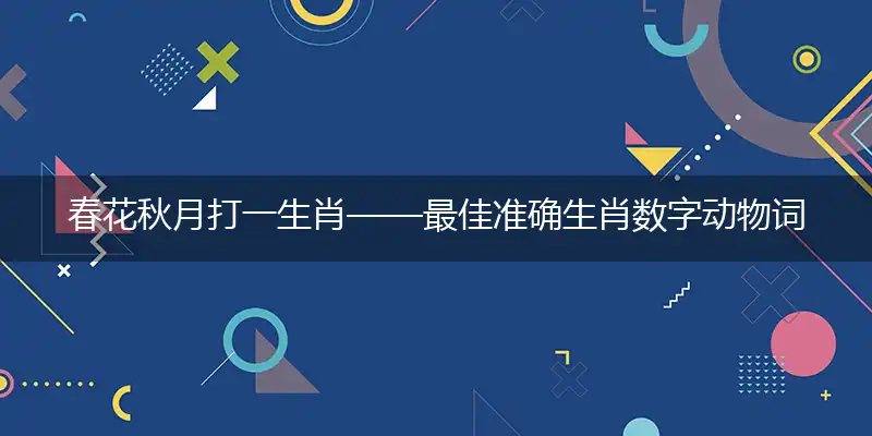 春花秋月打一生肖——最佳准确生肖数字动物词语解析释义
