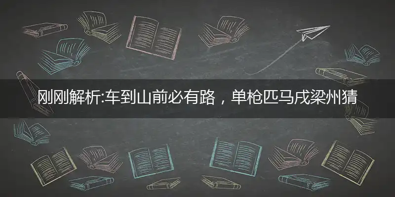 刚刚解析:车到山前必有路,单枪匹马戌梁州猜是指打个最佳精准生肖,独家解哪一个词语精选作答解释释义