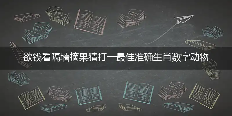 欲钱看隔墻摘果猜打一最佳准确生肖数字动物,词语精选释义落实解释
