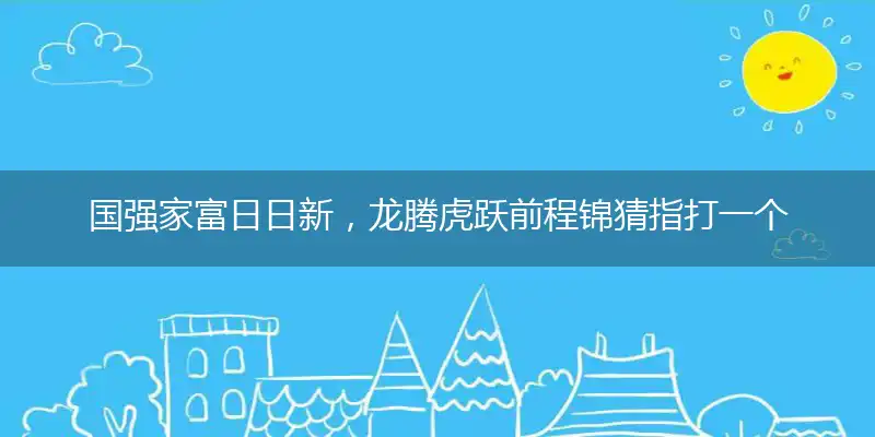 国强家富日日新,龙腾虎跃前程锦猜指打一个最佳准确哪个生肖,释义优先词语解释剖析