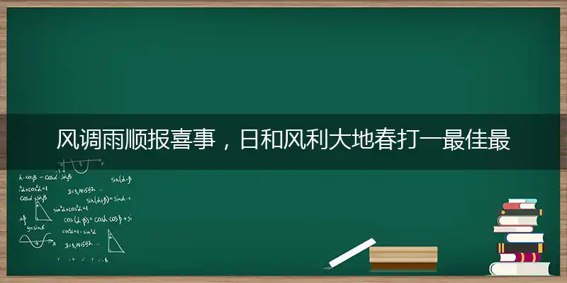 风调雨顺报喜事，日和风利大地春打一最佳最佳生肖词语，释义分析成语解释