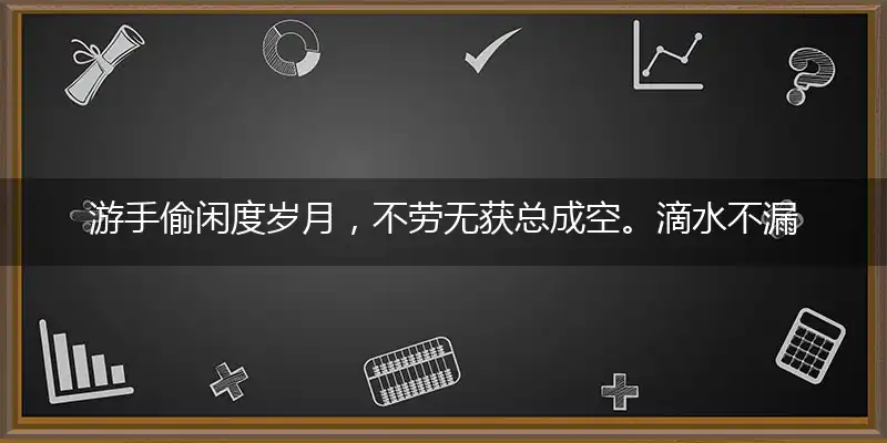 游手偷闲度岁月，不劳无获总成空。滴水不漏口风紧，一诺千金值万两精选落实释义解析